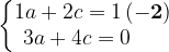 \dpi{120} \left\{\begin{matrix} 1a + 2c = 1 \, \mathbf{\mathbf{}(-2)}\\ 3a + 4c = 0 {\color{White} 1 11 }\end{matrix}\right.